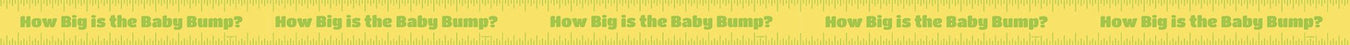 Yellow measuring tape with repeated "How Big is the Baby Bump?" text printed in bold letters along its length.